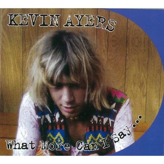 Ayers, Kevin - What More Can I Say WILDE FLOWERS SOFT MACHINE